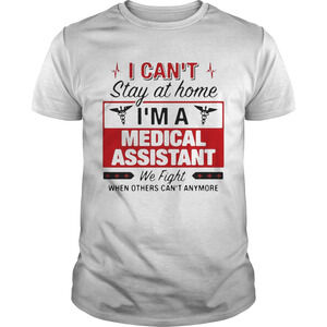 I Cant Stay At Home Im A Medical Assistant We Fight Shirt